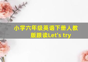 小学六年级英语下册人教版跟读Let's try